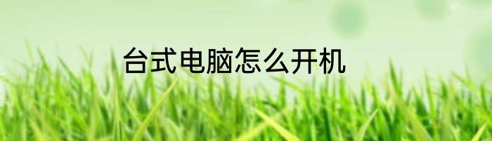 台式电脑怎么开机