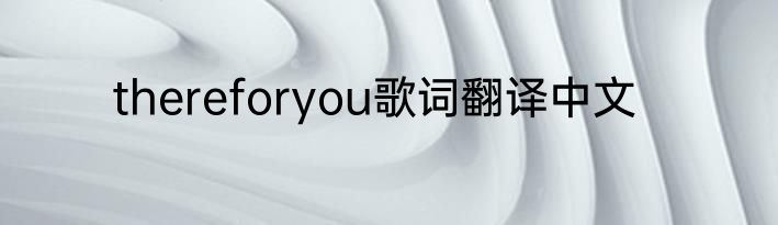 thereforyou歌词翻译中文