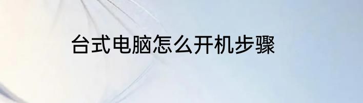 台式电脑怎么开机步骤