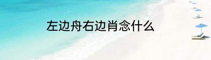 左边舟右边肖念什么