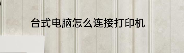 台式电脑怎么连接打印机