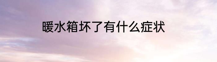 暖水箱坏了有什么症状