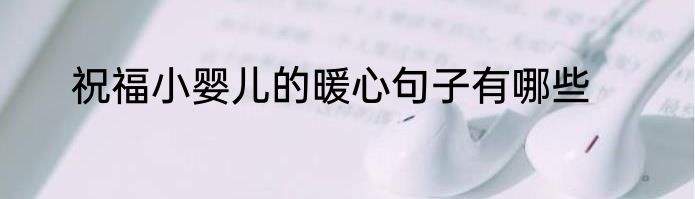 祝福小婴儿的暖心句子有哪些