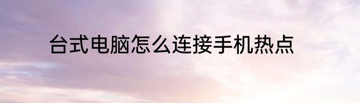台式电脑怎么连接手机热点