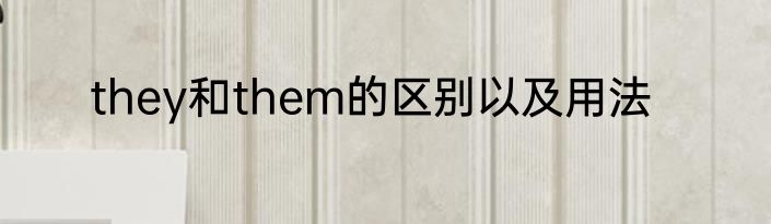 they和them的区别以及用法