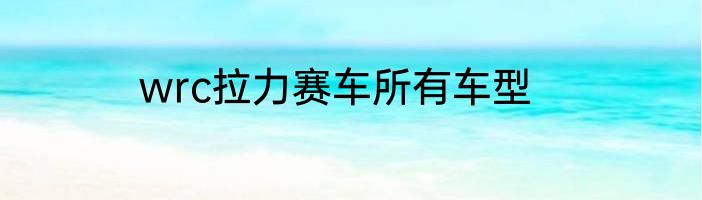 wrc拉力赛车所有车型