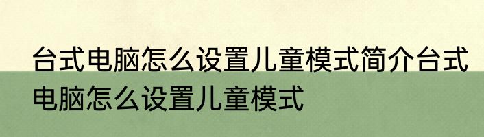台式电脑怎么设置儿童模式简介台式电脑怎么设置儿童模式