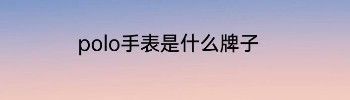 polo手表是什么牌子