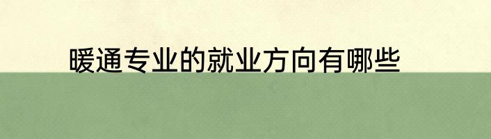 暖通专业的就业方向有哪些