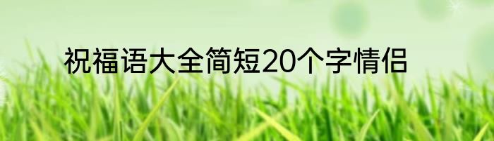 祝福语大全简短20个字情侣