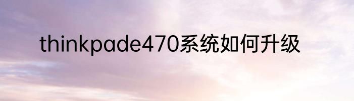 thinkpade470系统如何升级