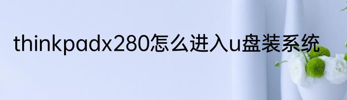 thinkpadx280怎么进入u盘装系统