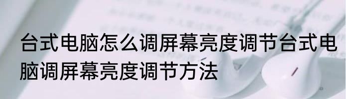 台式电脑怎么调屏幕亮度调节台式电脑调屏幕亮度调节方法
