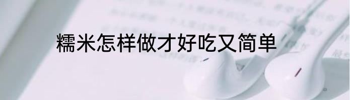 糯米怎样做才好吃又简单