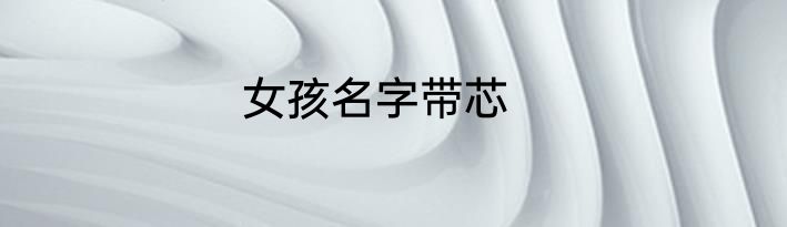 女孩名字带芯