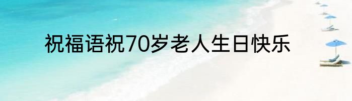 祝福语祝70岁老人生日快乐