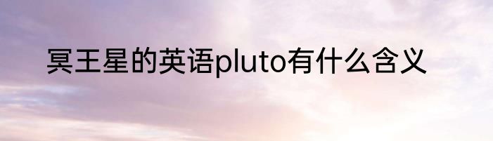 冥王星的英语pluto有什么含义