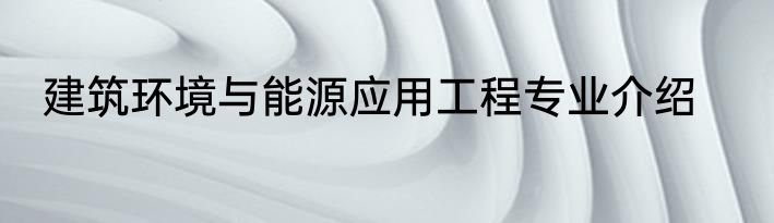 建筑环境与能源应用工程专业介绍