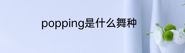 popping是什么舞种