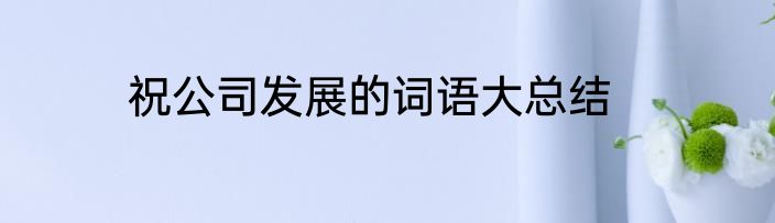 祝公司发展的词语大总结