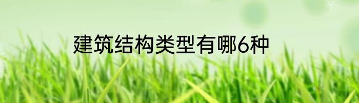 建筑结构类型有哪6种