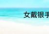 女戴银手镯有什么好处