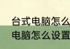 台式电脑怎么设置儿童模式简介台式电脑怎么设置儿童模式