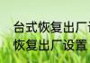 台式恢复出厂设置在哪台式电脑怎么恢复出厂设置