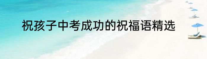 祝孩子中考成功的祝福语精选