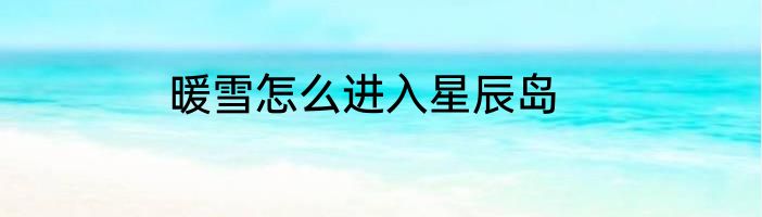 暖雪怎么进入星辰岛
