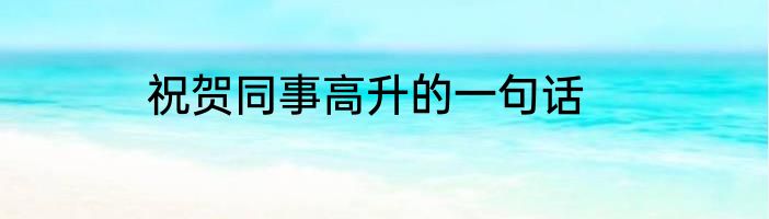 祝贺同事高升的一句话