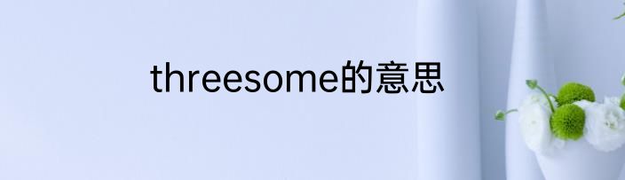 threesome的意思