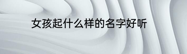 女孩起什么样的名字好听