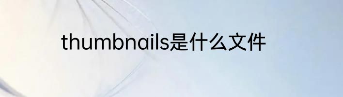 thumbnails是什么文件