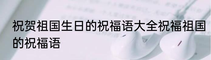 祝贺祖国生日的祝福语大全祝福祖国的祝福语