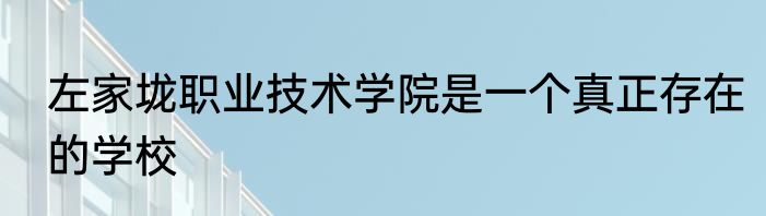 左家垅职业技术学院是一个真正存在的学校
