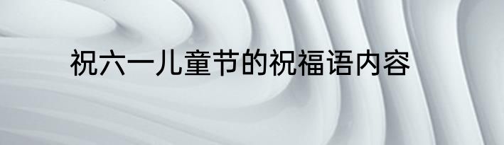 祝六一儿童节的祝福语内容