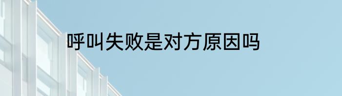 呼叫失败是对方原因吗