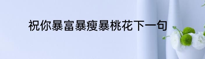 祝你暴富暴瘦暴桃花下一句