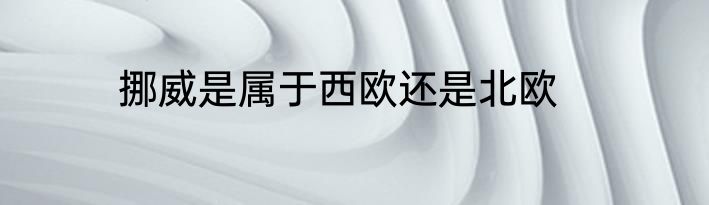 挪威是属于西欧还是北欧