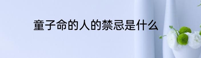 童子命的人的禁忌是什么