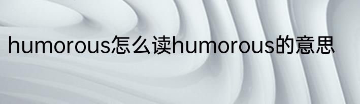 humorous怎么读humorous的意思