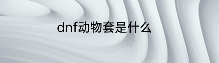 dnf动物套是什么