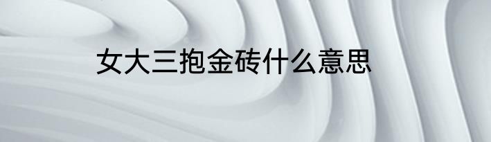 女大三抱金砖什么意思