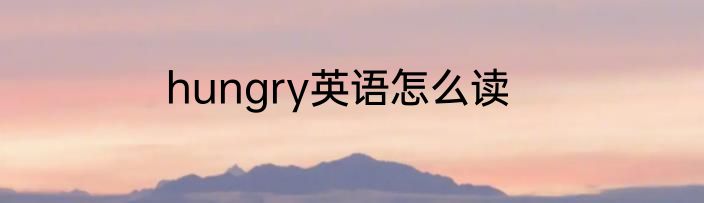 hungry英语怎么读