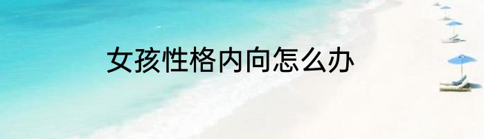 女孩性格内向怎么办
