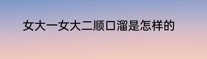 女大一女大二顺口溜是怎样的
