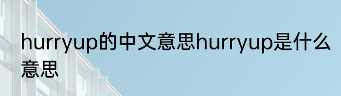 hurryup的中文意思hurryup是什么意思