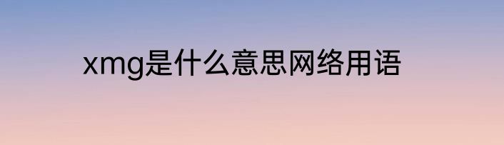 xmg是什么意思网络用语