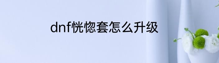 dnf恍惚套怎么升级